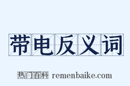 带电反义词是什么意思的图片